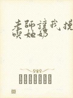 老师让我摸她胸吃她奶