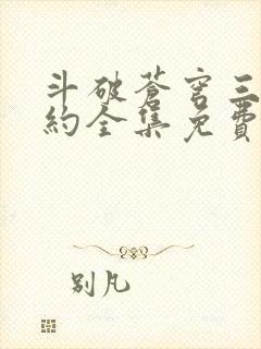 斗破苍穹三年之约全集免费完整版