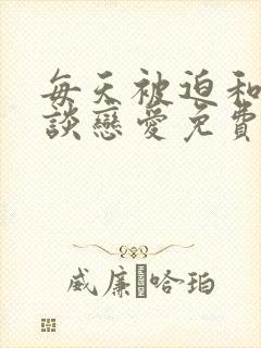 每天被迫和大佬谈恋爱免费阅读正版