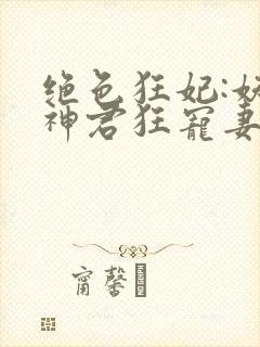 绝色狂妃:妖孽神君狂宠妻