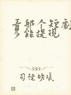 看那个短剧挣钱多能提现