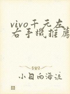 vivo千元左右手机推荐哪款比较好