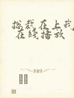 总裁在上我在下 在线播放