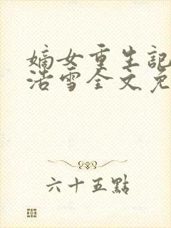 嫡女重生记六月浩雪全文免费阅读正版