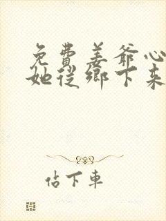 免费姜爷心尖宠她从乡下来阅读