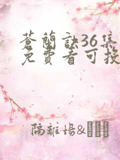 苍兰诀36集全免费看可投屏