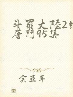 斗罗大陆2绝世唐门95集