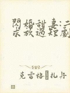 闪婚甜妻:二爷求放过短剧