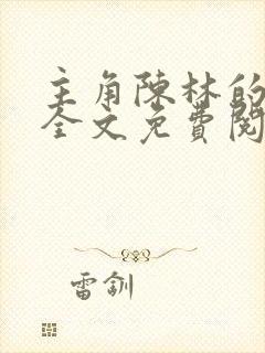 主角陈林的小说全文免费阅读