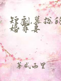 短剧,慕总的隐婚罪妻