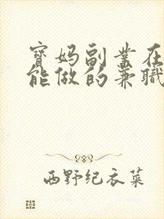 宝妈副业在家就能做的兼职