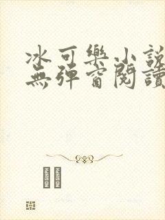 冰可乐小说免费无弹窗阅读
