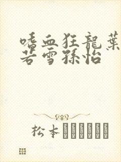 嗜血狂龙叶辰夏若雪孙怡