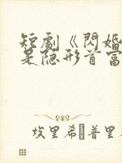 短剧《闪婚老公是隐形首富》
