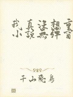 我真没想重生啊小说无弹窗