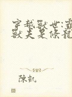 穿越兽世:霸道兽夫是条龙在线下载