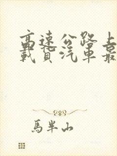 高速公路上驾驶载货汽车最高车速不得超过