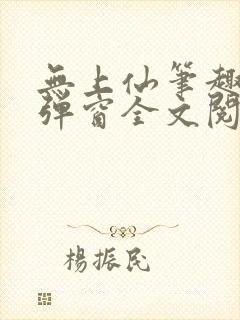 无上仙笔趣阁无弹窗全文阅读最新章