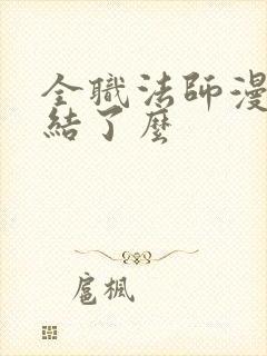 全职法师漫画完结了么