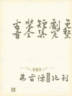 古装短剧免费观看全集完整版