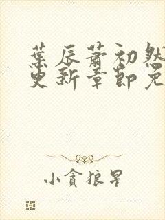 叶辰萧初然最新更新章节免费阅读