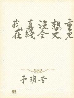 我真没想重生啊在线全文免费阅读