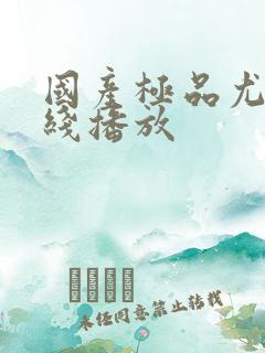 国产极品尤物在线播放