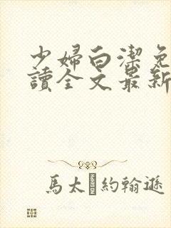 少妇白洁免费阅读全文最新章节