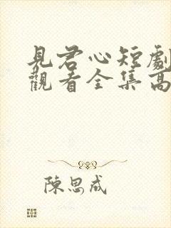 见君心短剧免费观看全集高清