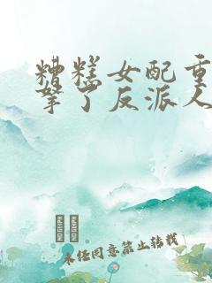 糟糕女配重生后拿了反派人设