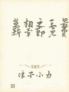 万相之王最新更新章节免费阅读