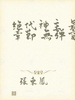 绝代神主 最新章节 无弹窗