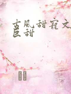 古风甜宠文推荐巨甜