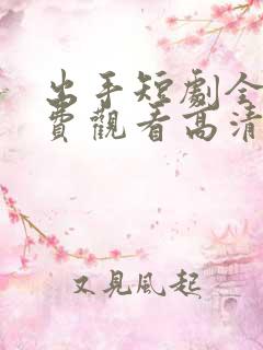 出手短剧全集免费观看高清