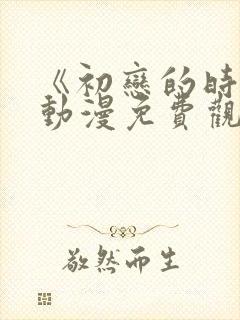 《初恋的时间》动漫免费观看