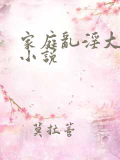家庭乱淫大杂烩小说