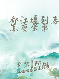 都江堰到春熙路怎么坐车