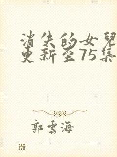 消失的女儿短剧更新至75集