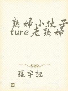 熟妇小伙子mature老熟妇