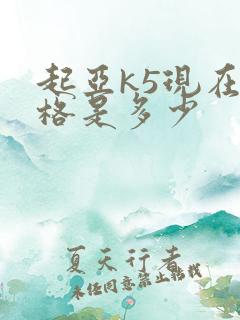 起亚k5现在价格是多少