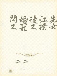 闪婚后江先生他又宠又撩女主