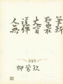 人道大圣笔趣阁无弹窗最新章节更新