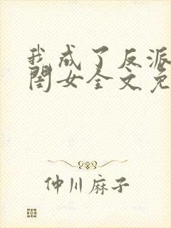 我成了反派的亲闺女全文免费阅读