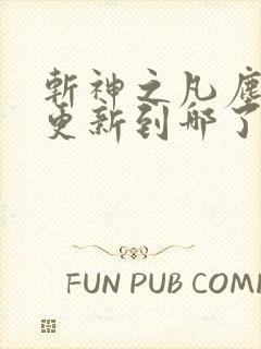 斩神之凡尘神域更新到哪了