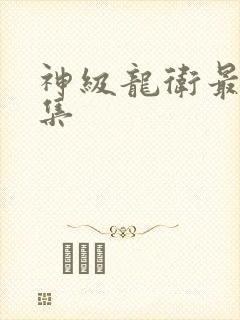 神级龙卫最新全集
