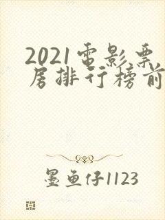 2021电影票房排行榜前十名