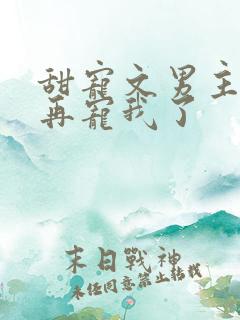 甜宠文男主不愿再宠我了