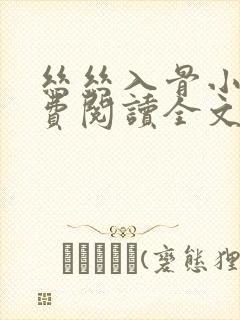 丝丝入骨小说免费阅读全文无弹窗