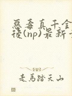 恶毒真千金重生后(np)最新章节列表