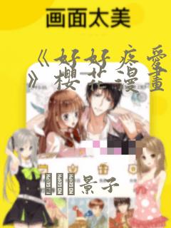 《好好疼爱里面》樱花漫画：结局+番外